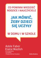 Jak mówić, żeby dzieci się uczyły w domu i w szkole, A. Faber, E. Mazlish | Media Rodzina