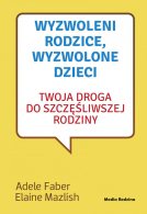 Wyzwoleni rodzice, wyzwolone dzieci, A. Faber, E. Mazlish | Media Rodzina