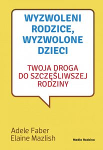 Wyzwoleni rodzice, wyzwolone dzieci, Adele Faber , Elaine Mazlish
