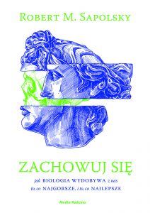 Zachowuj się. Jak biologia wydobywa z nas to co najgorsze, i to co najlepsze, Robert M. Sapolsky